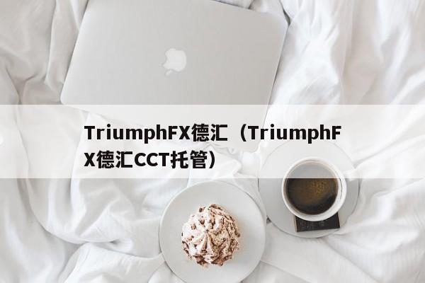 TriumphFX德汇（TriumphFX德汇CCT托管）