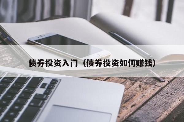 债券投资入门（债券投资如何赚钱）