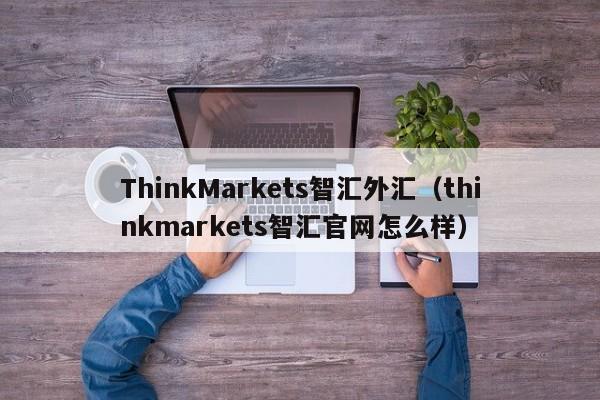ThinkMarkets智汇外汇（thinkmarkets智汇官网怎么样）
