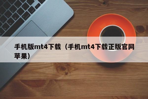 手机版mt4下载（手机mt4下载正版官网苹果）