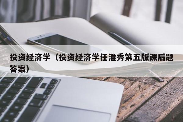 投资经济学（投资经济学任淮秀第五版课后题答案）