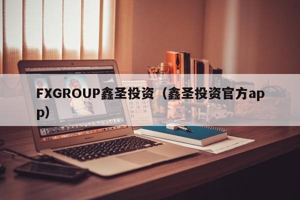 FXGROUP鑫圣投资（鑫圣投资官方app）
