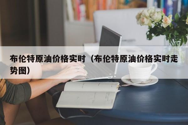 布伦特原油价格实时（布伦特原油价格实时走势图）