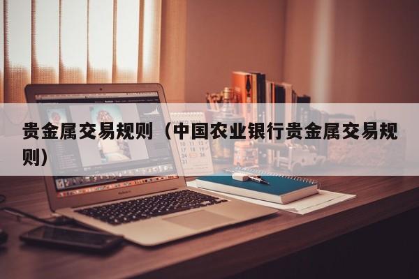 贵金属交易规则（中国农业银行贵金属交易规则）