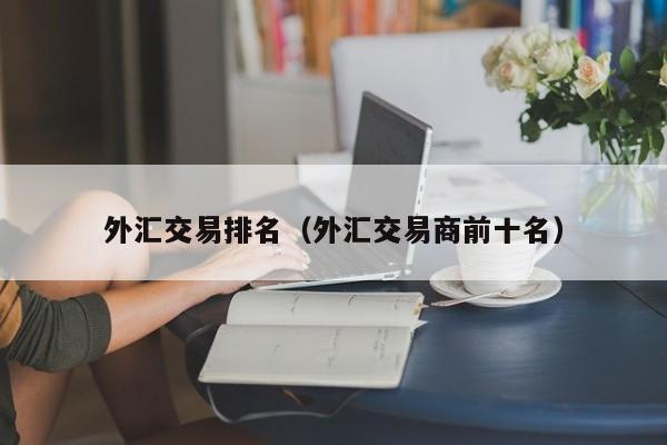 外汇交易排名（外汇交易商前十名）
