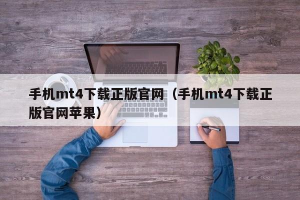 手机mt4下载正版官网（手机mt4下载正版官网苹果）