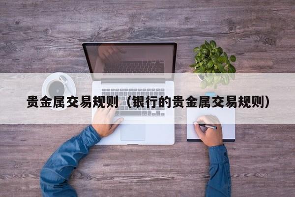 贵金属交易规则（银行的贵金属交易规则）