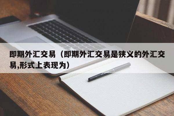 即期外汇交易（即期外汇交易是狭义的外汇交易,形式上表现为）