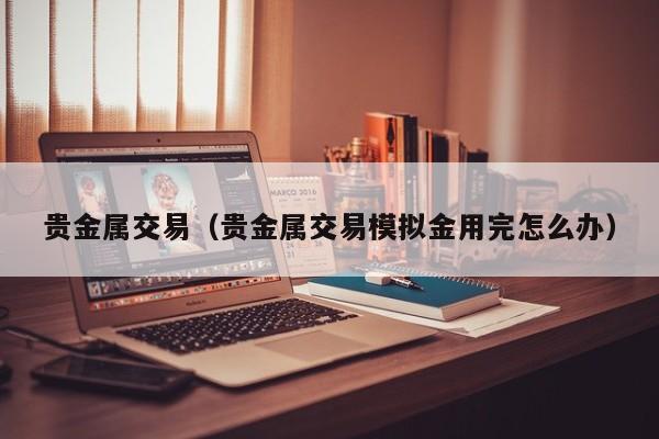 贵金属交易（贵金属交易模拟金用完怎么办）