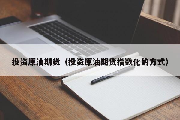 投资原油期货（投资原油期货指数化的方式）