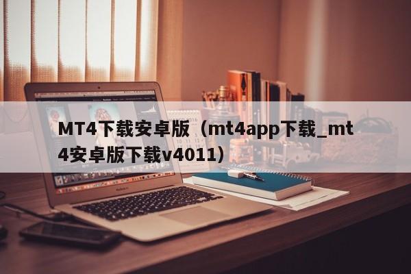 MT4下载安卓版（mt4app下载_mt4安卓版下载v4011）