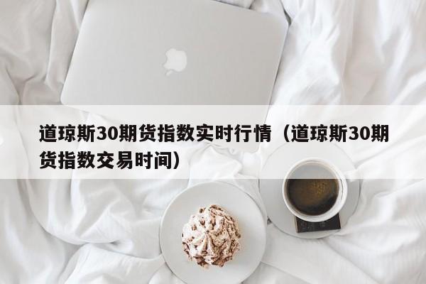道琼斯30期货指数实时行情（道琼斯30期货指数交易时间）