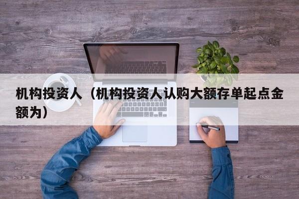机构投资人（机构投资人认购大额存单起点金额为）