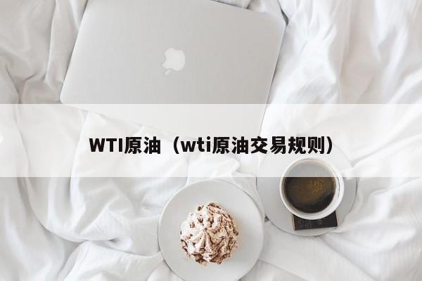 WTI原油（wti原油交易规则）