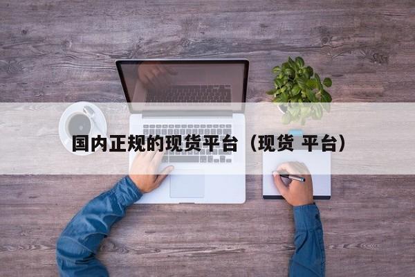 国内正规的现货平台（现货 平台）