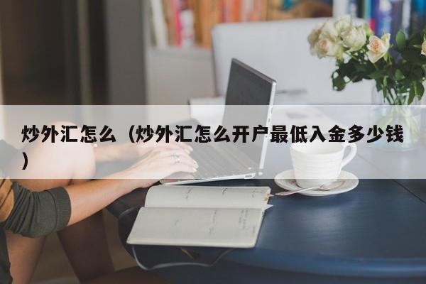 炒外汇怎么（炒外汇怎么开户最低入金多少钱）