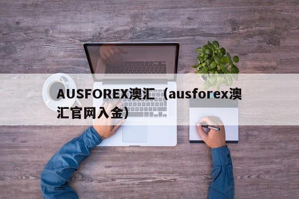AUSFOREX澳汇（ausforex澳汇官网入金）