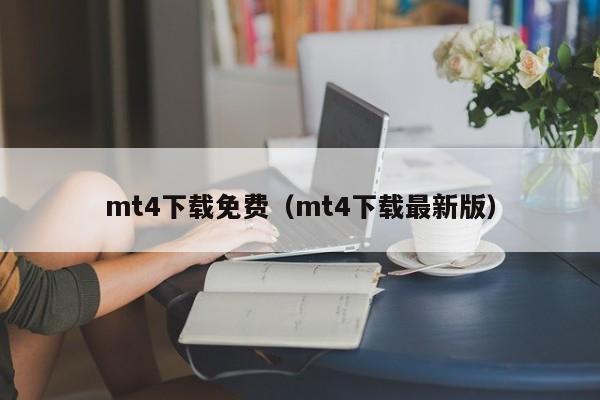 mt4下载免费（mt4下载最新版）
