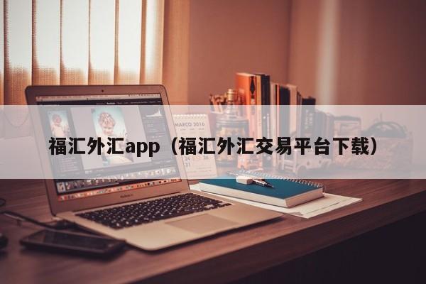 福汇外汇app（福汇外汇交易平台下载）