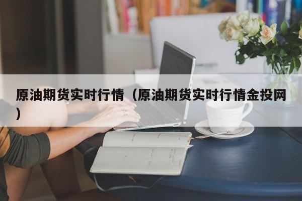 原油期货实时行情（原油期货实时行情金投网）