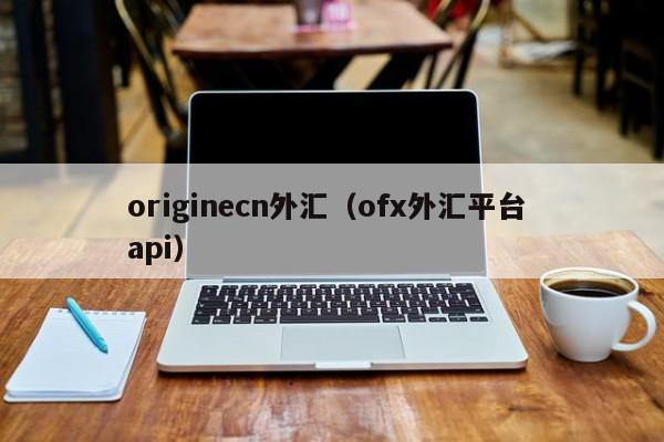 originecn外汇（ofx外汇平台 api）
