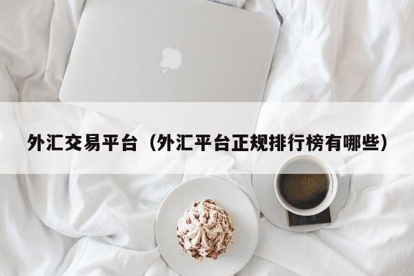 外汇交易平台（外汇平台正规排行榜有哪些）