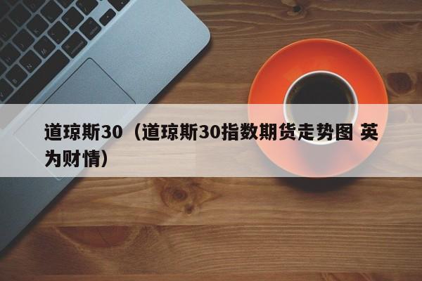 道琼斯30（道琼斯30指数期货走势图 英为财情）