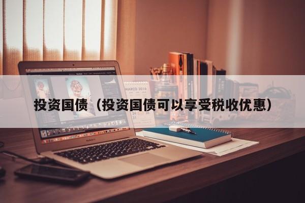 投资国债（投资国债可以享受税收优惠）