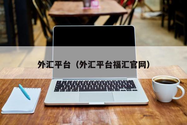 外汇平台（外汇平台福汇官网）