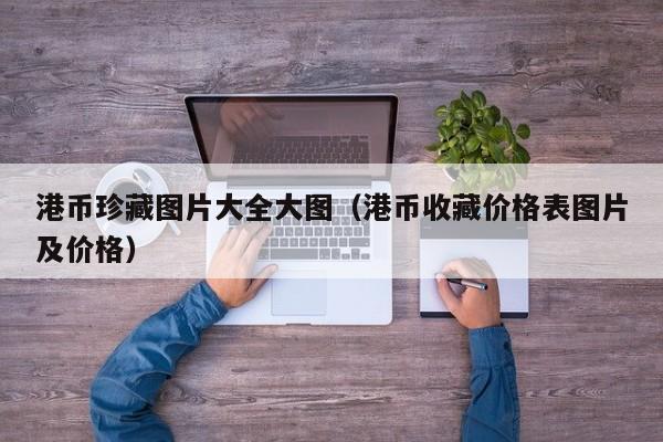 港币珍藏图片大全大图（港币收藏价格表图片及价格）