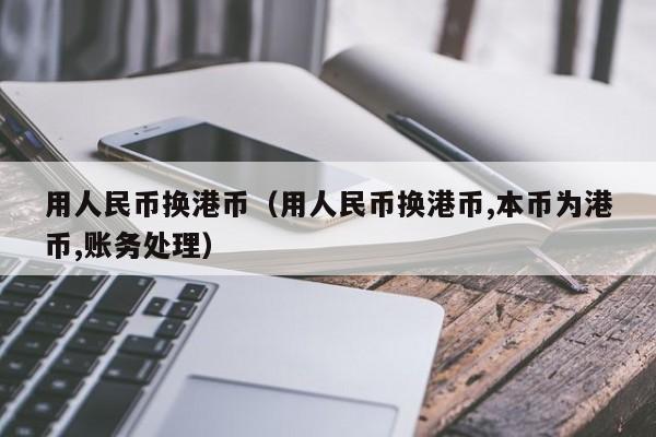 用人民币换港币（用人民币换港币,本币为港币,账务处理）
