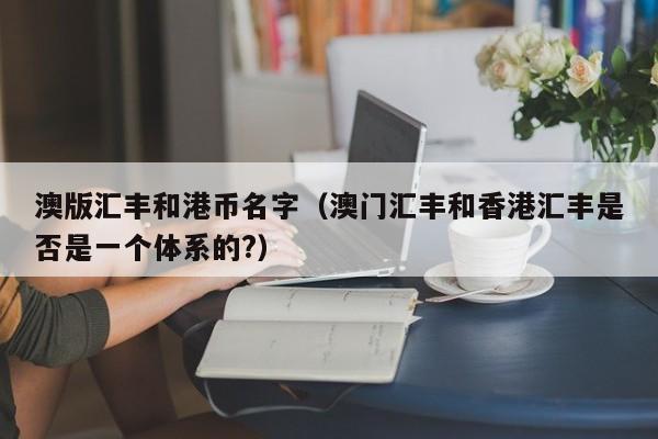 澳版汇丰和港币名字（澳门汇丰和香港汇丰是否是一个体系的?）