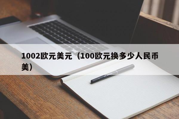 1002欧元美元（100欧元换多少人民币美）