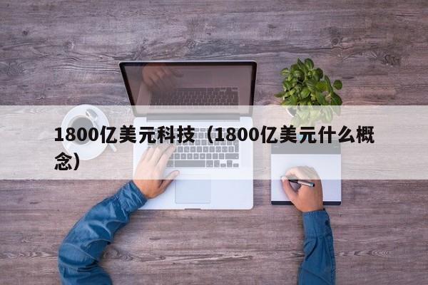 1800亿美元科技（1800亿美元什么概念）