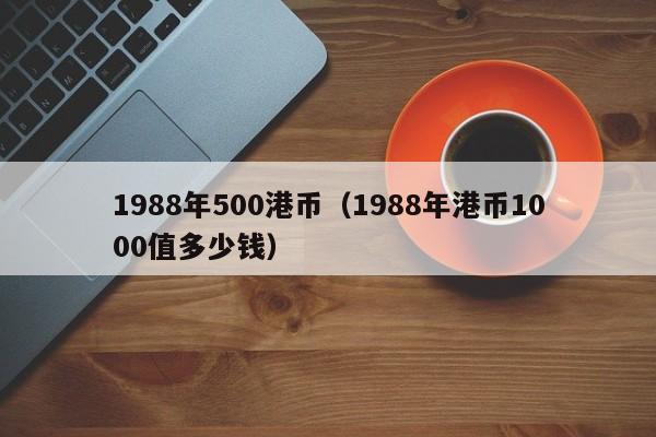 1988年500港币（1988年港币1000值多少钱）