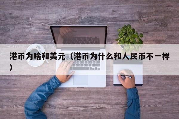 港币为啥和美元（港币为什么和人民币不一样）