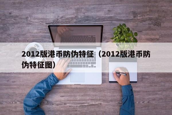 2012版港币防伪特征（2012版港币防伪特征图）