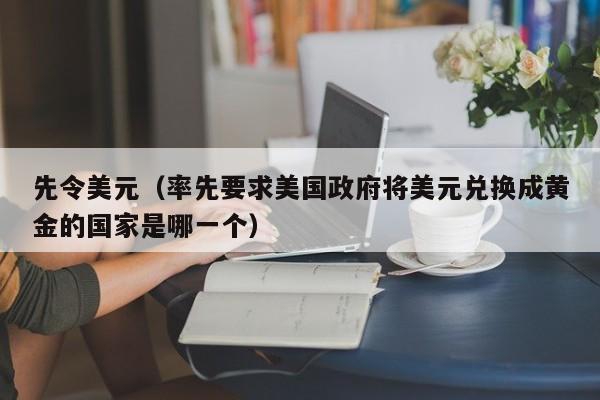先令美元（率先要求美国政府将美元兑换成黄金的国家是哪一个）