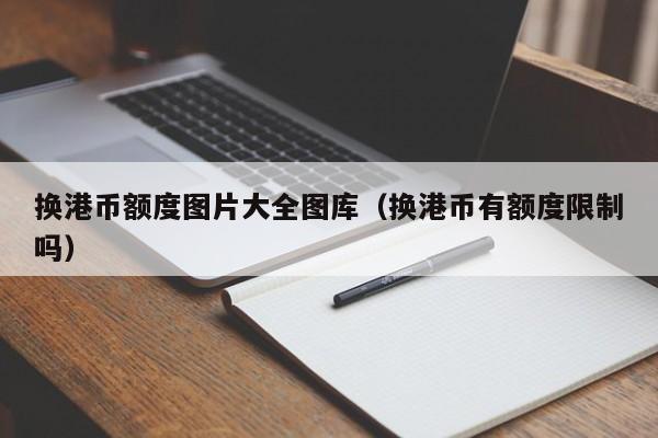 换港币额度图片大全图库（换港币有额度限制吗）