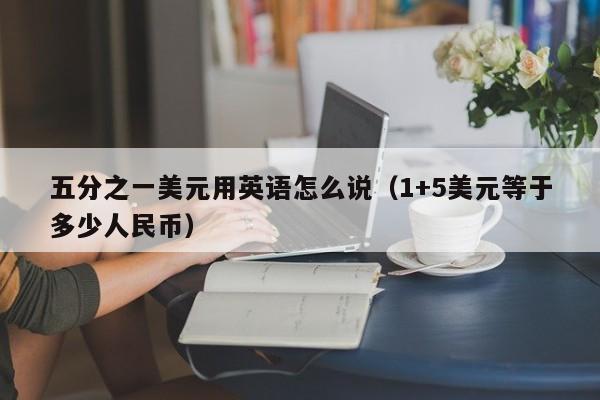 五分之一美元用英语怎么说（1+5美元等于多少人民币）