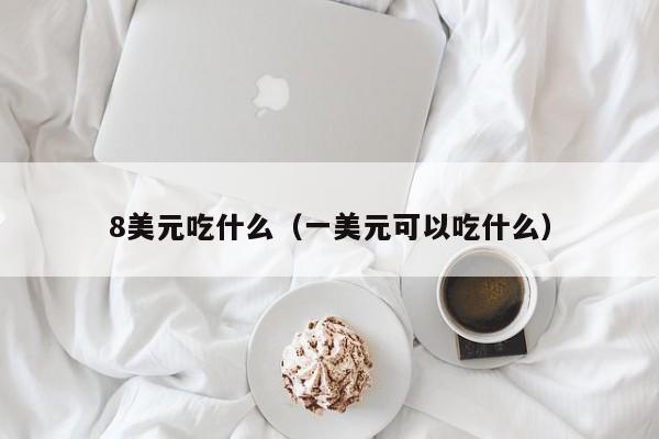 8美元吃什么（一美元可以吃什么）