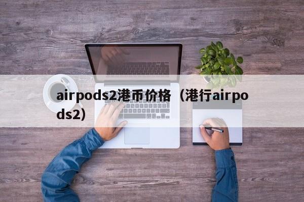 airpods2港币价格（港行airpods2）