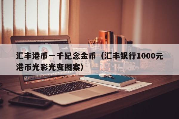 汇丰港币一千纪念金币（汇丰银行1000元港币光彩光变图案）