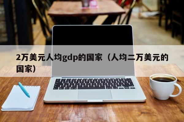2万美元人均gdp的国家（人均二万美元的国家）