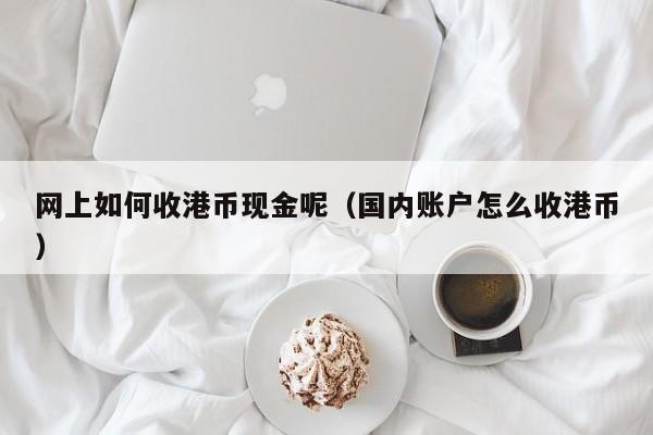 网上如何收港币现金呢（国内账户怎么收港币）