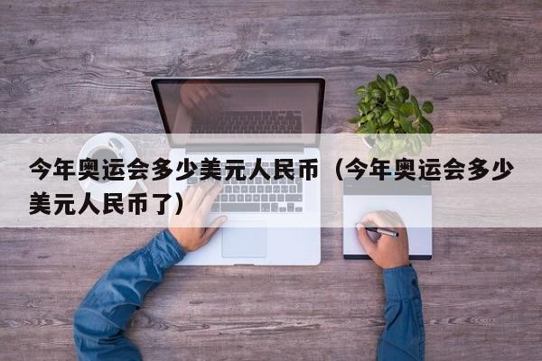 今年奥运会多少美元人民币（今年奥运会多少美元人民币了）