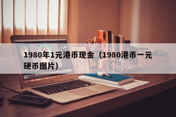 1980年1元港币现金（1980港币一元硬币图片）