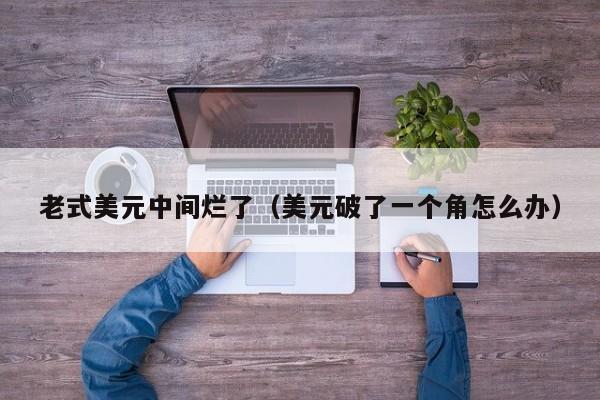 老式美元中间烂了（美元破了一个角怎么办）
