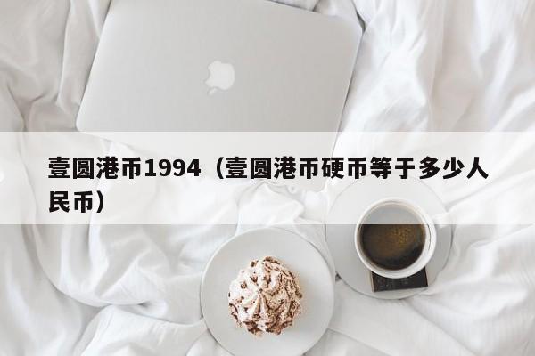 壹圆港币1994（壹圆港币硬币等于多少人民币）