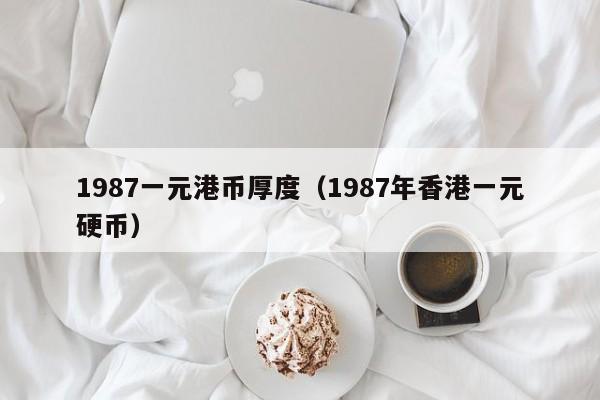 1987一元港币厚度（1987年香港一元硬币）